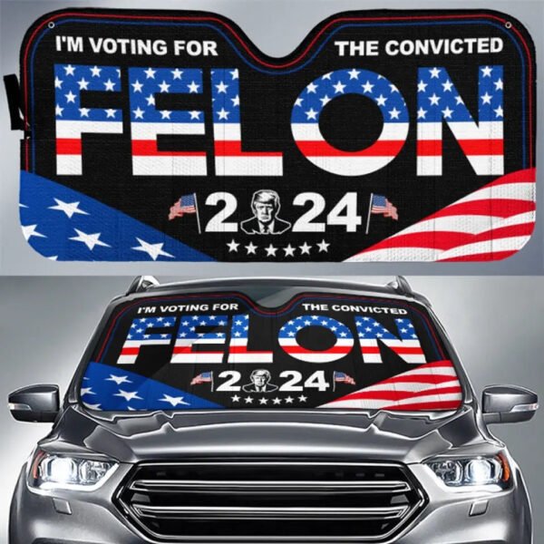 I'm Voting For The Convicted Felon 2024 - US Elections Auto Windshield Sunshade. Car Window Protector - Gift For Conservative Supporters